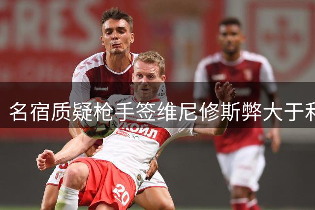 名宿质疑枪手签维尼修斯弊大于利